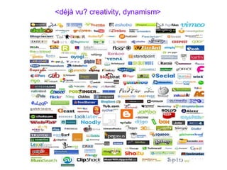 <déjà vu? creativity, dynamism> 