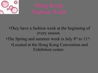 Hong Kong  Fashion Week   <ul><li>They have a fashion week at the beginning of every season.  </li></ul><ul><li>The Spring...