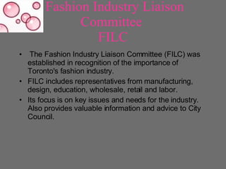 Fashion Industry Liaison Committee  FILC <ul><li>The Fashion Industry Liaison Committee (FILC) was established in recognit...