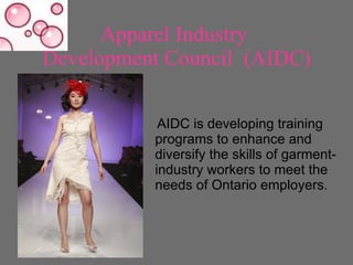 Apparel Industry  Development Council  (AIDC) <ul><li>AIDC is developing training programs to enhance and diversify the sk...