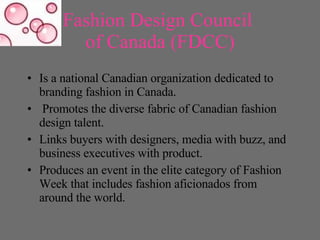 Fashion Design Council  of Canada (FDCC) <ul><li>Is a national Canadian organization dedicated to branding fashion in Cana...