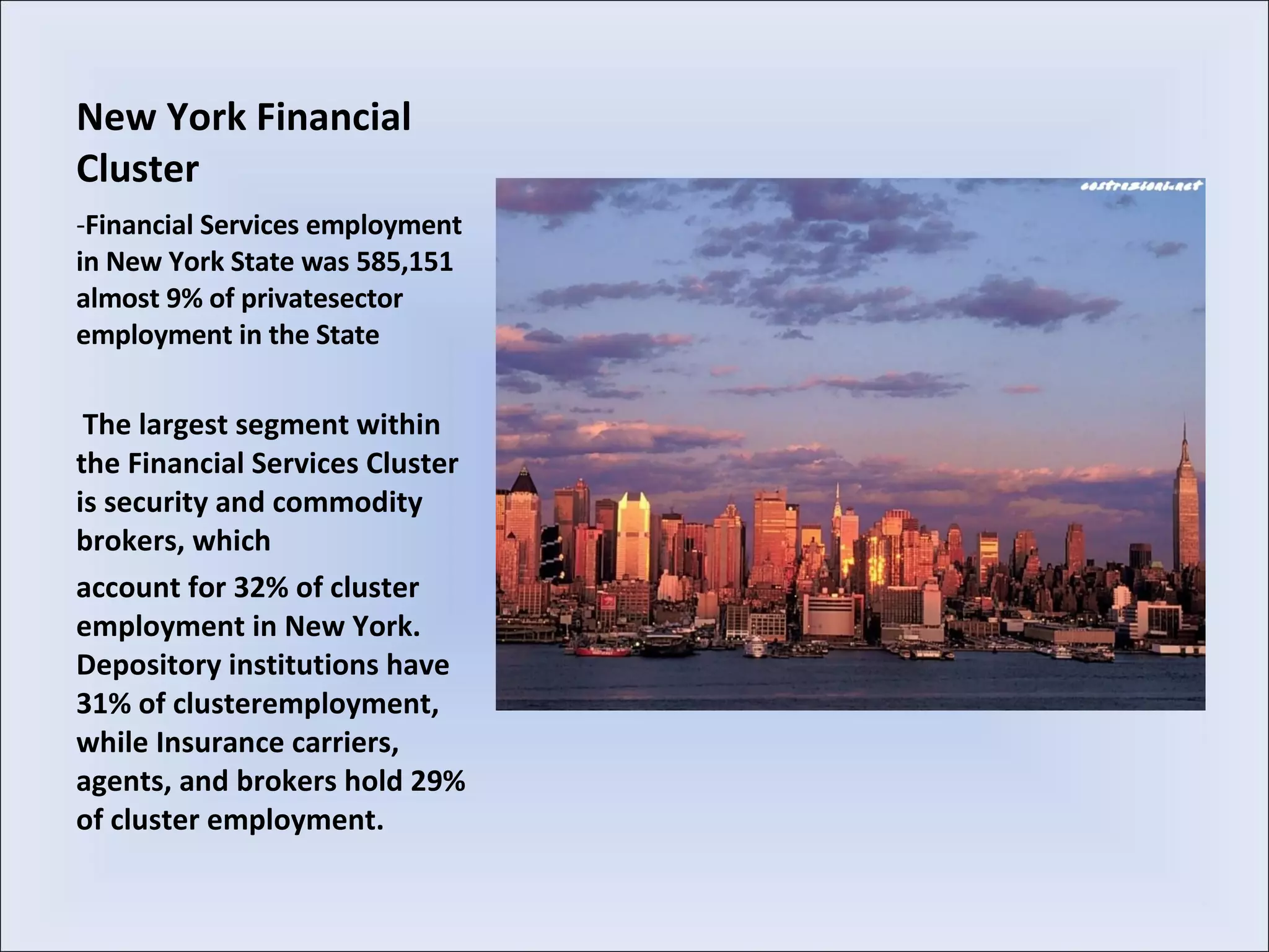 New York Financial Cluster Financial Services employment in New York State was 585,151 almost 9% of privatesector employment in the State The largest segment within the Financial Services Cluster is security and commodity brokers, which account for 32% of cluster employment in New York. Depository institutions have 31% of clusteremployment, while Insurance carriers, agents, and brokers hold 29% of cluster employment. 