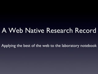 A Web Native Research Record Applying the best of the web to the laboratory notebook 