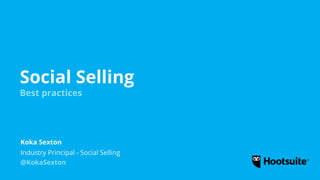 Social Selling
Best practices
Industry Principal - Social Selling
Koka Sexton
@KokaSexton
 