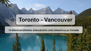 Toronto - Vancouver
14 dňová prvotriedna dobrodružná cesta železnicou po Kanade
 