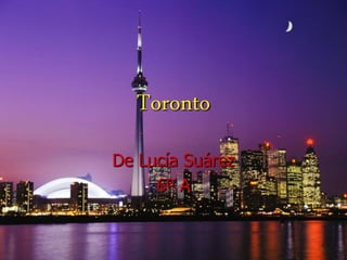 Toronto
De Lucía Suárez
     6º A
 