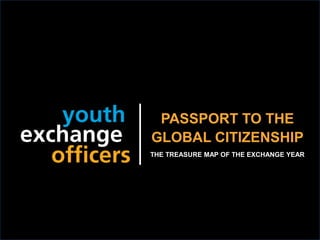 2018 YEO Preconvention
PASSPORT TO THE
GLOBAL CITIZENSHIP
THE TREASURE MAP OF THE EXCHANGE YEAR
 