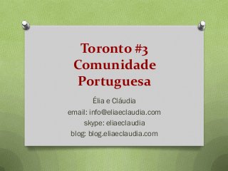 Toronto #3
Comunidade
Portuguesa
Élia e Cláudia
email: info@eliaeclaudia.com
skype: eliaeclaudia
blog: blog.eliaeclaudia.com
 