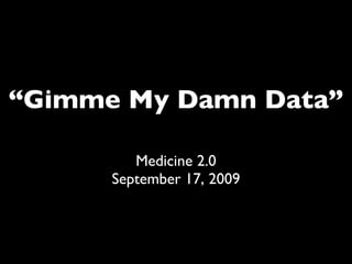 “ Gimme My Damn Data” Medicine 2.0 September 17, 2009 