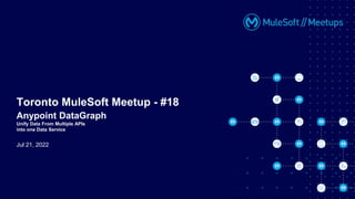 Jul 21, 2022
Toronto MuleSoft Meetup - #18
Anypoint DataGraph
Unify Data From Multiple APIs
into one Data Service
 