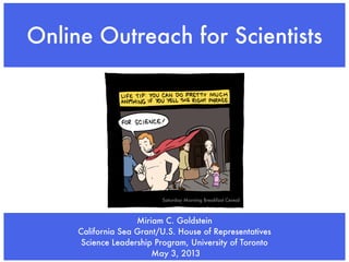 Miriam C. Goldstein
California Sea Grant/U.S. House of Representatives
Science Leadership Program, University of Toronto
May 3, 2013
Online Outreach for Scientists
Saturday Morning Breakfast Cereal
 