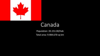 Canada
Population :35.151.00/hab
Total area: 9.984.670 sq km
 