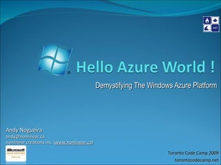 Hello Azure World !  Demystifying The Windows Azure Platform Andy Nogueira andy@nonlinear.ca nonlinear creations inc. (www.nonlinear.ca) Toronto Code Camp 2009 torontocodecamp.net 