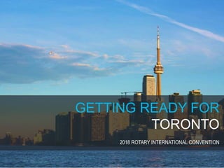 GETTING READY FOR
TORONTO
2018 ROTARY INTERNATIONAL CONVENTION
 
