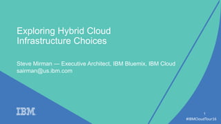 #IBMCloudTour16
Steve Mirman — Executive Architect, IBM Bluemix, IBM Cloud
1
Exploring Hybrid Cloud
Infrastructure Choices
sairman@us.ibm.com
 
