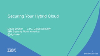 #IBMCloudTour16
David Druker — CTO, Cloud Security
IBM Security North America
1
Securing Your Hybrid Cloud
@dgdruker
 