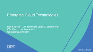 #IBMCloudTour16
René Bostic—VP, Technical Sales & Solutioning
IBM Cloud, North America
1
Emerging Cloud Technologies
rbostic@us.ibm.com
 