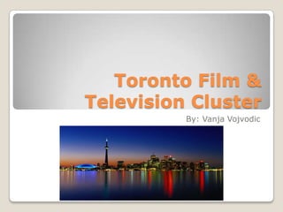 Toronto Film & Television Cluster By: Vanja Vojvodic 