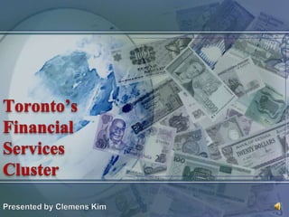 Toronto’s Financial Services Cluster Presented by Clemens Kim 