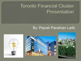 Toronto Financial Cluster Presentation By: PejvakPanahianLarki 