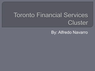 Toronto Financial Services Cluster By: Alfredo Navarro 