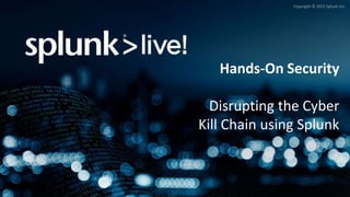 Copyright © 2015 Splunk Inc.
Hands-On Security
Disrupting the Cyber
Kill Chain using Splunk
 