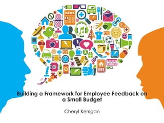 Building a Framework for Employee Feedback on
a Small Budget
Cheryl Kerrigan
 