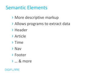 Semantic Elements
  › More descriptive markup
  › Allows programs to extract data
  › Header
  › Article
  › Time
  › Nav
  › Footer
  › … & more
 