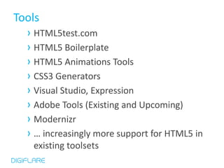 Tools
  › HTML5test.com
  › HTML5 Boilerplate
  › HTML5 Animations Tools
  › CSS3 Generators
  › Visual Studio, Expression
  › Adobe Tools (Existing and Upcoming)
  › Modernizr
  › … increasingly more support for HTML5 in
    existing toolsets
 
