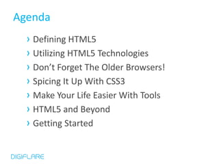 Agenda
  › Defining HTML5
  › Utilizing HTML5 Technologies
  › Don’t Forget The Older Browsers!
  › Spicing It Up With CSS3
  › Make Your Life Easier With Tools
  › HTML5 and Beyond
  › Getting Started
 