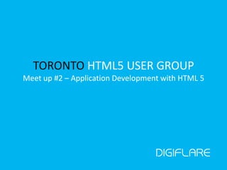 TORONTO HTML5 USER GROUP
Meet up #2 – Application Development with HTML 5
 