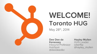 Toronto HUG
May 28th, 2014
Dee Dee de
Kenessey
Inbound Professor
HubSpot
@deedeedkc
Hayley Mullen
HUG Leader
Uberflip
@hayley_mullen
WELCOME!
 