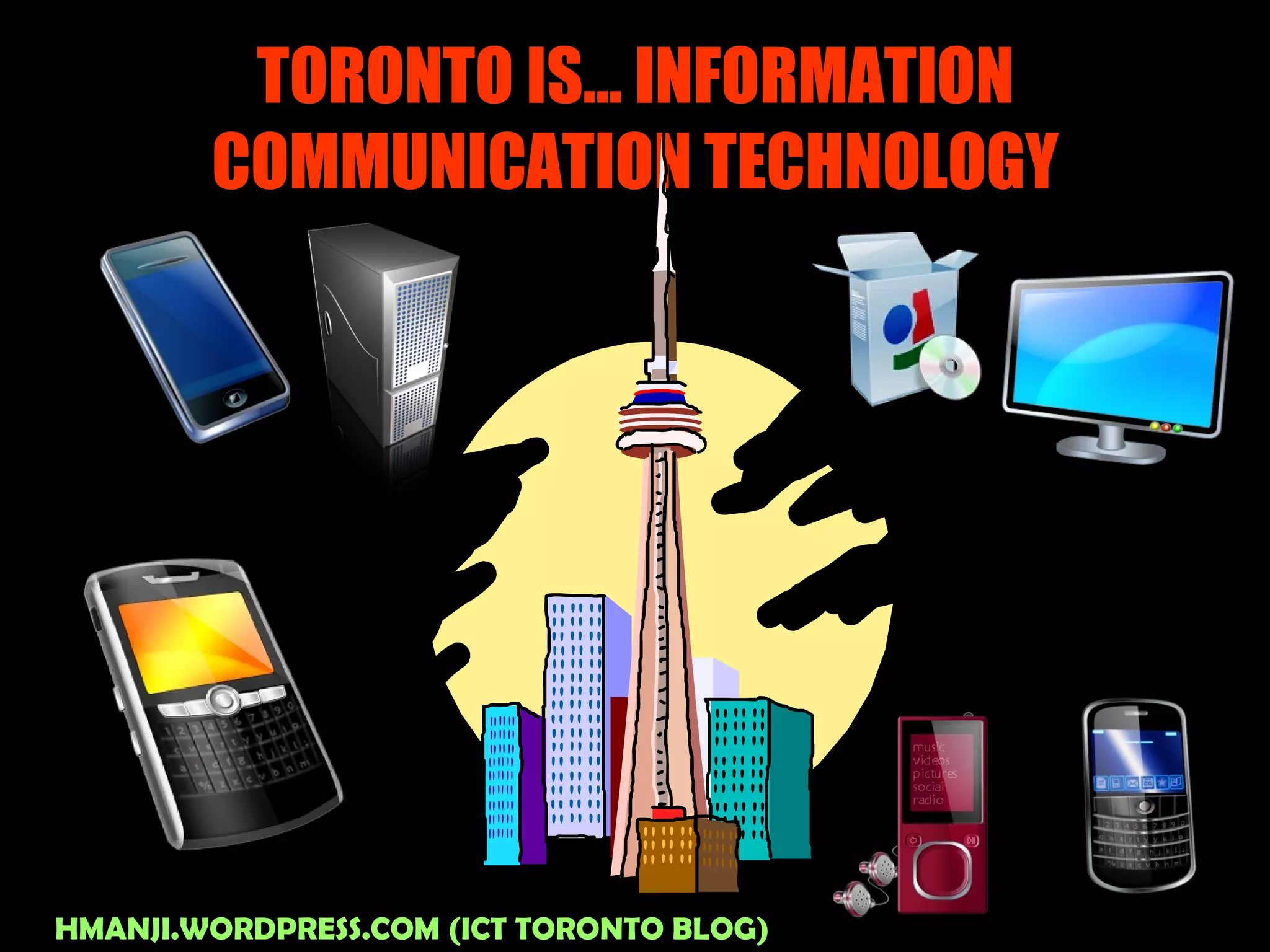 TORONTO IS… INFORMATION COMMUNICATION TECHNOLOGY HMANJI.WORDPRESS.COM (ICT TORONTO BLOG) 