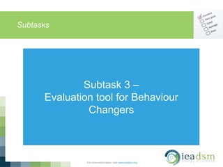 Subtasks
For more information, visit www.ieadsm.org
Subtask 3 –
Evaluation tool for Behaviour
Changers
 
