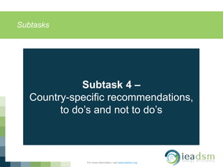 Subtasks
For more information, visit www.ieadsm.org
Subtask 4 –
Country-specific recommendations,
to do’s and not to do’s
 