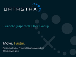 Toronto Jaspersoft User Group



 Move. Faster.
Patrick McFadin, Principal Solution Architect
@PatrickMcFadin
©2012 DataStax
                                                1
 