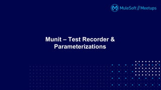 Munit – Test Recorder &
Parameterizations
 