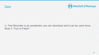 33
1.- Test Recorder is an accelerator you can download and it can be used since
Mule 3. True or False?
Quiz
 