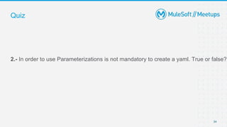 34
2.- In order to use Parameterizations is not mandatory to create a yaml. True or false?
Quiz
 