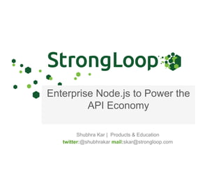 Enterprise Node.js to Power the
API Economy
Shubhra Kar | Products & Education
twitter:@shubhrakar mail:skar@strongloop.com
 