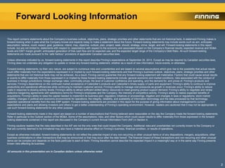 Forward Looking Information
2
This report contains statements about the Company’s business outlook, objectives, plans, strategic priorities and other statements that are not historical facts. A statement Finning makes is
forward-looking when it uses what the Company knows and expects today to make a statement about the future. Forward-looking statements may include words such as aim, anticipate,
assumption, believe, could, expect, goal, guidance, intend, may, objective, outlook, plan, project, seek, should, strategy, strive, target, and will. Forward-looking statements in this report
include, but are not limited to, statements with respect to: expectations with respect to the economy and associated impact on the Company’s financial results; expected revenue and SG&A
levels and EBIT margin growth; anticipated generation of free cash flow and its expected use; and the expected target range of the Company’s Debt Ratio. All such forward-looking
statements are made pursuant to the ‘safe harbour’ provisions of applicable Canadian securities laws.
Unless otherwise indicated by us, forward-looking statements in this report describe Finning’s expectations at September 24, 2013. Except as may be required by Canadian securities laws,
Finning does not undertake any obligation to update or revise any forward-looking statement, whether as a result of new information, future events, or otherwise.
Forward-looking statements, by their very nature, are subject to numerous risks and uncertainties and are based on several assumptions which give rise to the possibility that actual results
could differ materially from the expectations expressed in or implied by such forward-looking statements and that Finning’s business outlook, objectives, plans, strategic priorities and other
statements that are not historical facts may not be achieved. As a result, Finning cannot guarantee that any forward-looking statement will materialize. Factors that could cause actual results
or events to differ materially from those expressed in or implied by these forward-looking statements include: general economic and market conditions; risks associated with the conduct of
business in foreign jurisdictions; foreign exchange rates; commodity prices; the level of customer confidence and spending, and the demand for, and prices of, Finning’s products and
services; Finning’s dependence on the continued market acceptance of Caterpillar’s products and Caterpillar’s timely supply of parts and equipment; Finning’s ability to continue to improve
productivity and operational efficiencies while continuing to maintain customer service; Finning’s ability to manage cost pressures as growth in revenues occur; Finning’s ability to reduce
costs in response to slowing activity levels; Finning’s ability to attract sufficient skilled labour resources to meet growing product support demand; Finning’s ability to negotiate and renew
collective bargaining agreements with satisfactory terms for Finning’s employees and the Company; the intensity of competitive activity; Finning’s ability to realize expected benefits of
acquisitions; Finning’s ability to raise the capital needed to implement its business plan; regulatory initiatives or proceedings, litigation and changes in laws or regulations; stock market
volatility; changes in political and economic environments for operations; the integrity, reliability, and availability of information technology and the data processed by that technology;
expected operational benefits from the new ERP system. Forward-looking statements are provided in this report for the purpose of giving information about management’s current
expectations and plans and allowing investors and others to get a better understanding of Finning’s operating environment. However, readers are cautioned that it may not be appropriate to
use such forward-looking statements for any other purpose.
Forward-looking statements made in this report are based on a number of assumptions that Finning believed were reasonable on the day the Company made the forward-looking statements.
Refer in particular to the Outlook section of the MD&A. Some of the assumptions, risks, and other factors which could cause results to differ materially from those expressed in the forward-
looking statements contained in this report are discussed in the Company’s current Annual Information Form (AIF) in Section 4.
Finning cautions readers that the risks described in the AIF are not the only ones that could impact the Company. Additional risks and uncertainties not currently known to the Company or
that are currently deemed to be immaterial may also have a material adverse effect on Finning’s business, financial condition, or results of operations.
Except as otherwise indicated, forward-looking statements do not reflect the potential impact of any non-recurring or other unusual items or of any dispositions, mergers, acquisitions, other
business combinations or other transactions that may be announced or that may occur after the date hereof. The financial impact of these transactions and non-recurring and other unusual
items can be complex and depends on the facts particular to each of them. Finning therefore cannot describe the expected impact in a meaningful way or in the same way Finning presents
known risks affecting its business.
All amounts in this presentation are in Canadian dollars unless otherwise noted
 