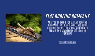 FLAT ROOFING COMPANY
ARE YOU LOOKING FOR A FLAT ROOFING
COMPANY THAT CAN HANDLE ALL YOUR
ROOFING NEEDS, FROM INSTALLATION TO
REPAIR AND MAINTENANCE? LOOK NO
FURTHER!
THEROOFTECHNICIAN.CA
 