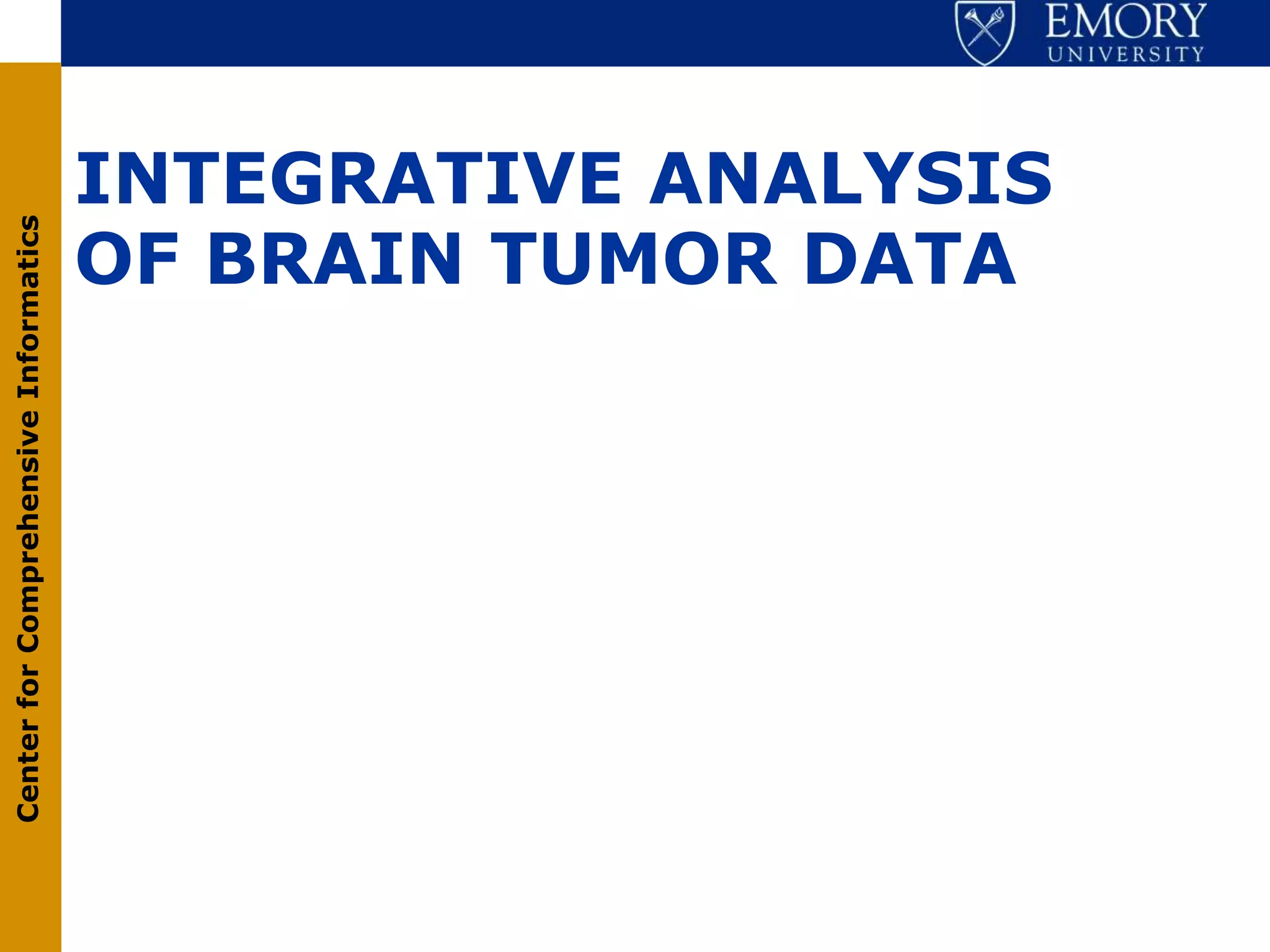 INTEGRATIVE ANALYSIS
                                       OF BRAIN TUMOR DATA
Center for Comprehensive Informatics
 