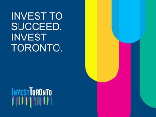 INVEST TO
SUCCEED.
INVEST
TORONTO.
 