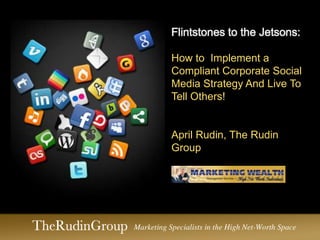 Flintstones to the Jetsons:
How to Implement a
Compliant Corporate Social
Media Strategy And Live To
Tell Others!

April Rudin, The Rudin
Group

 