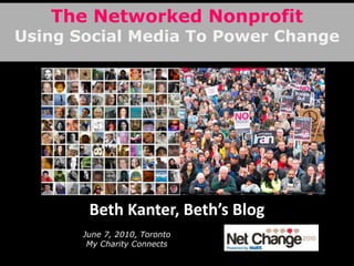 The Networked Nonprofit Using Social Media To Power Change Beth Kanter, Beth’s Blog June 7, 2010, TorontoMy Charity Connects 
