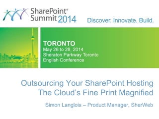 Outsourcing Your SharePoint Hosting
The Cloud’s Fine Print Magnified
Simon Langlois – Product Manager, SherWeb
 
