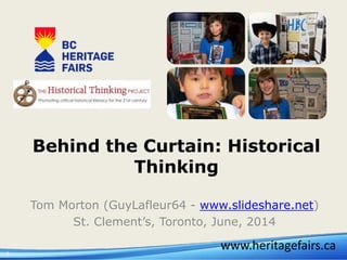 1
Behind the Curtain: Historical
Thinking
Tom Morton (GuyLafleur64 - www.slideshare.net)
St. Clement’s, Toronto, June, 2014
www.heritagefairs.ca
 