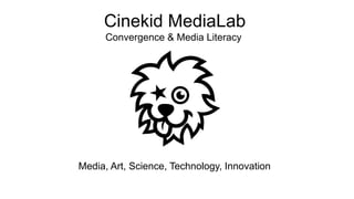 Cinekid MediaLab 
Convergence & Media Literacy 
Media, Art, Science, Technology, Innovation 
 