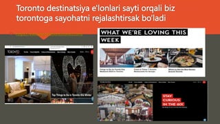 Toronto destinatsiya e'lonlari sayti orqali biz
torontoga sayohatni rejalashtirsak bo’ladi
 https://www.destinationtoronto.com/
 